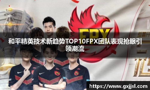 和平精英技术新趋势TOP10FPX团队表现抢眼引领潮流
