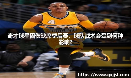 奇才球星因伤缺席季后赛，球队战术会受到何种影响？