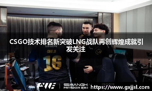 CSGO技术排名新突破LNG战队再创辉煌成就引发关注