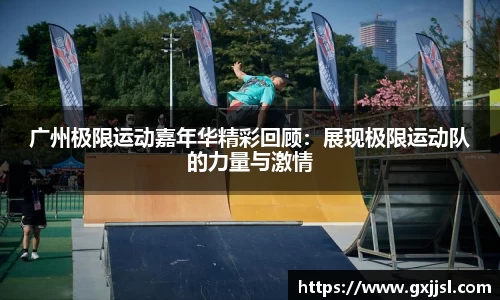 广州极限运动嘉年华精彩回顾：展现极限运动队的力量与激情