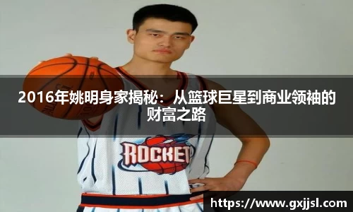 2016年姚明身家揭秘：从篮球巨星到商业领袖的财富之路