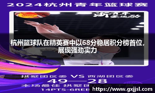杭州篮球队在精英赛中以68分稳居积分榜首位,展现强劲实力