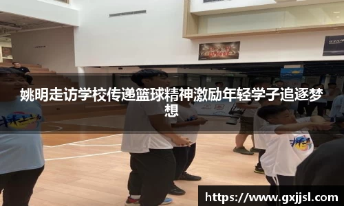 姚明走访学校传递篮球精神激励年轻学子追逐梦想