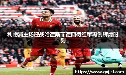利物浦主场迎战哈德斯菲德期待红军再创辉煌时刻