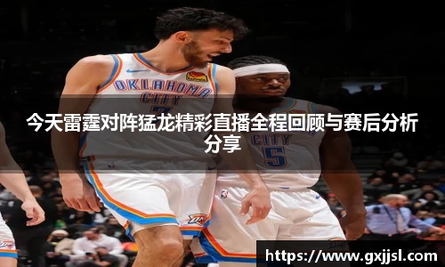 今天雷霆对阵猛龙精彩直播全程回顾与赛后分析分享