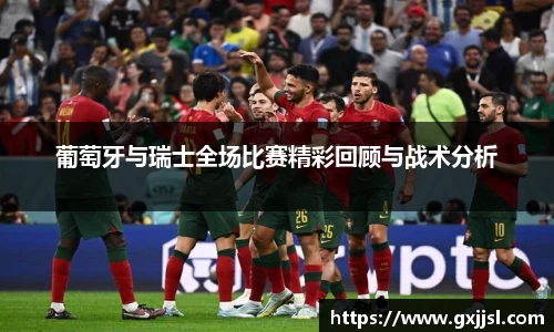 葡萄牙与瑞士全场比赛精彩回顾与战术分析