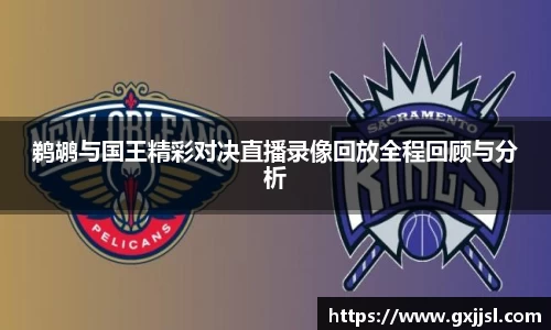 鹈鹕与国王精彩对决直播录像回放全程回顾与分析