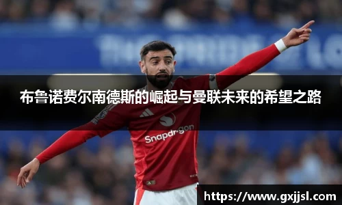 布鲁诺费尔南德斯的崛起与曼联未来的希望之路