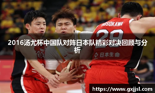 2016汤尤杯中国队对阵日本队精彩对决回顾与分析