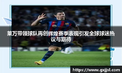 莱万带领球队再创辉煌赛季表现引发全球球迷热议与期待