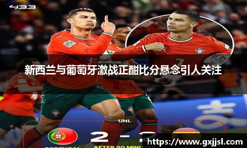 新西兰与葡萄牙激战正酣比分悬念引人关注